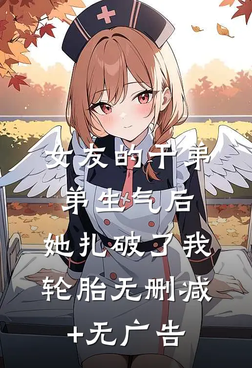 女友的干弟弟生气后，她扎破了我轮胎无删减+无广告
