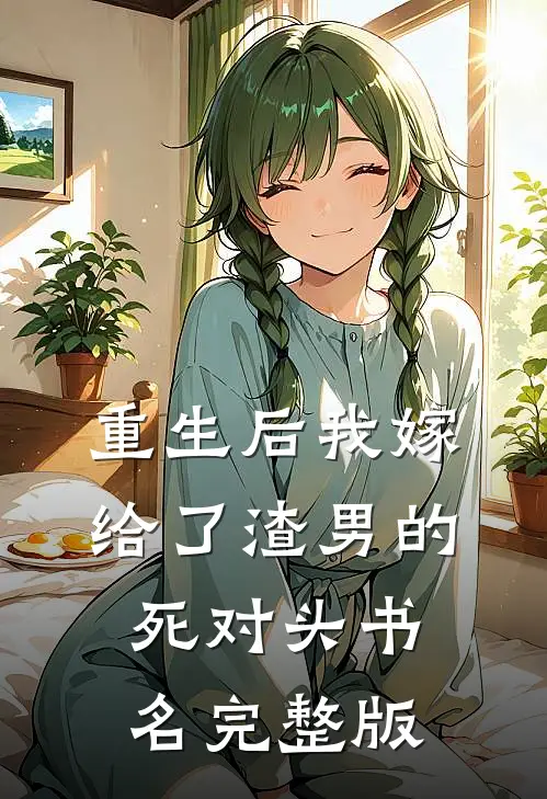 重生后我嫁给了渣男的死对头 书名完整版