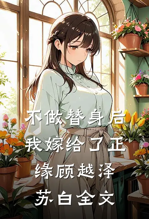 不做替身后我嫁给了正缘顾越泽苏白全文