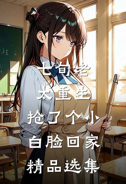 七旬老太重生，抢了个小白脸回家精品选集