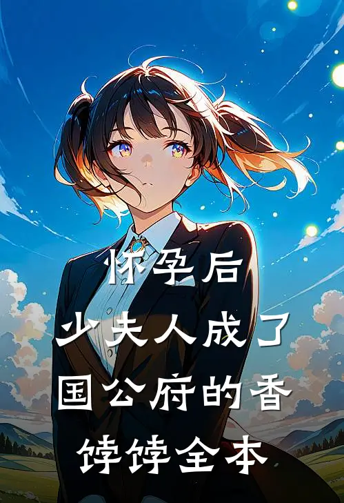 怀孕后，少夫人成了国公府的香饽饽全本