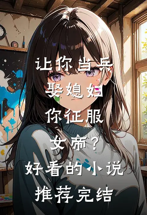 让你当兵娶媳妇，你征服女帝？好看的小说推荐完结