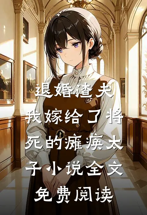 退婚渣夫，我嫁给了将死的瘫痪太子小说全文免费阅读
