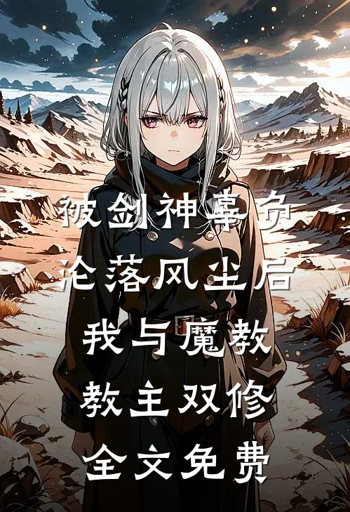 被剑神辜负沦落风尘后，我与魔教教主双修全文免费