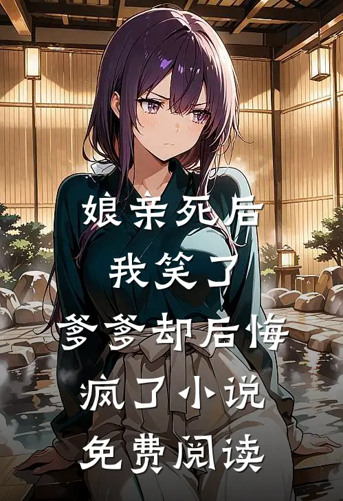 娘亲死后我笑了，爹爹却后悔疯了小说免费阅读