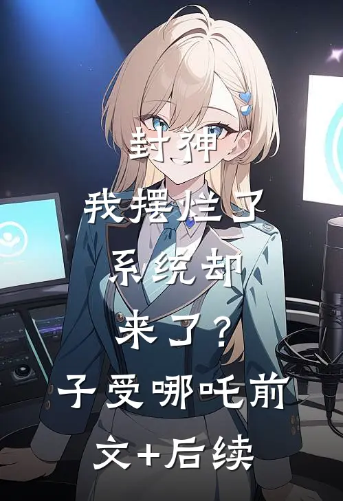 封神：我摆烂了，系统却来了？子受哪吒前文+后续