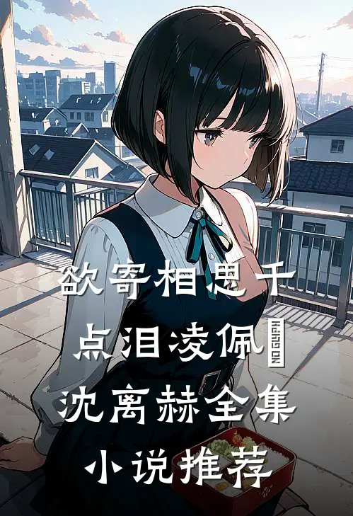 欲寄相思千点泪凌佩苧沈离赫全集小说推荐