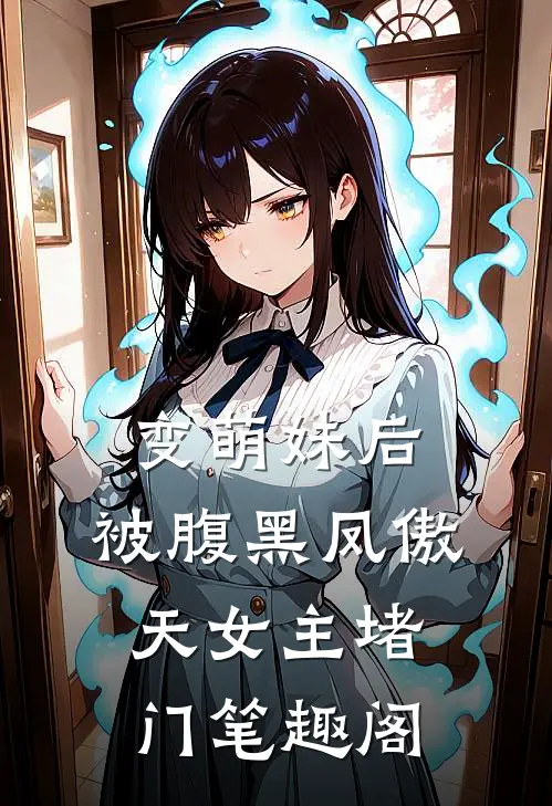 变萌妹后，被腹黑凤傲天女主堵门笔趣阁
