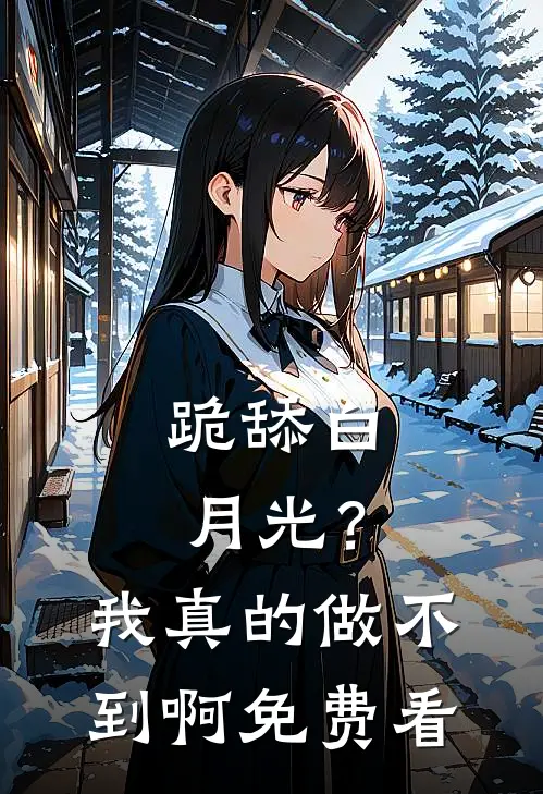 跪舔白月光？我真的做不到啊免费看