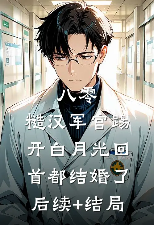 八零：糙汉军官踢开白月光回首都结婚了后续+结局