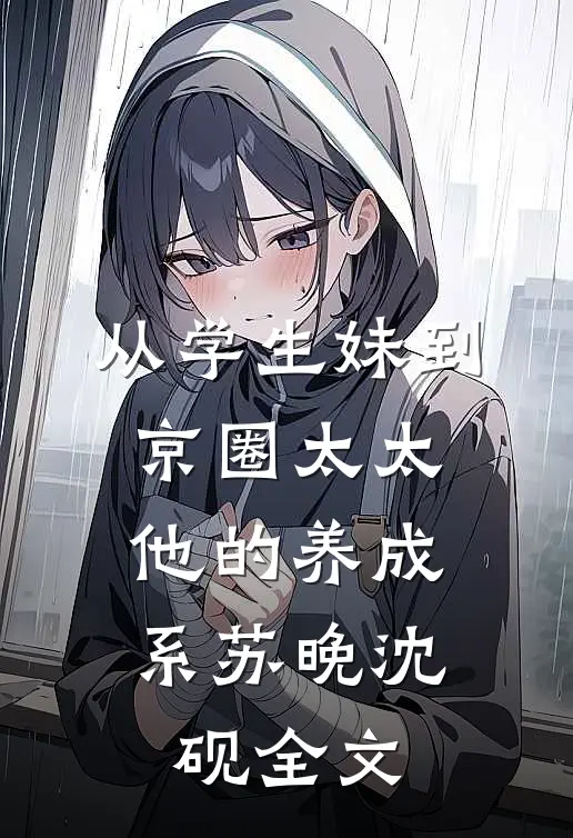 从学生妹到京圈太太：他的养成系苏晚沈砚全文