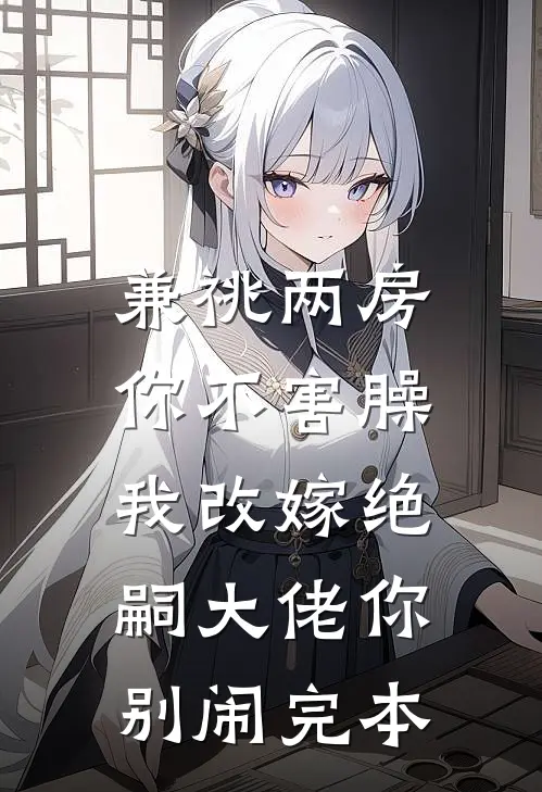 兼祧两房你不害臊，我改嫁绝嗣大佬你别闹完本