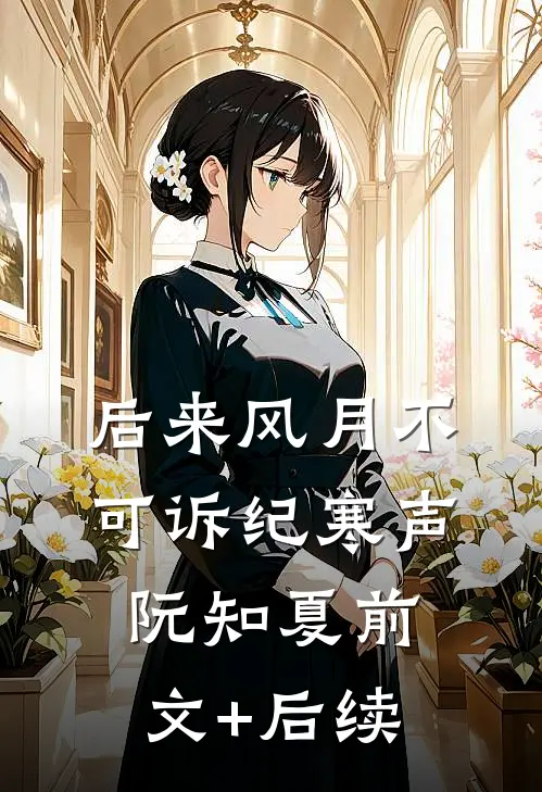 后来风月不可诉纪寒声阮知夏前文+后续