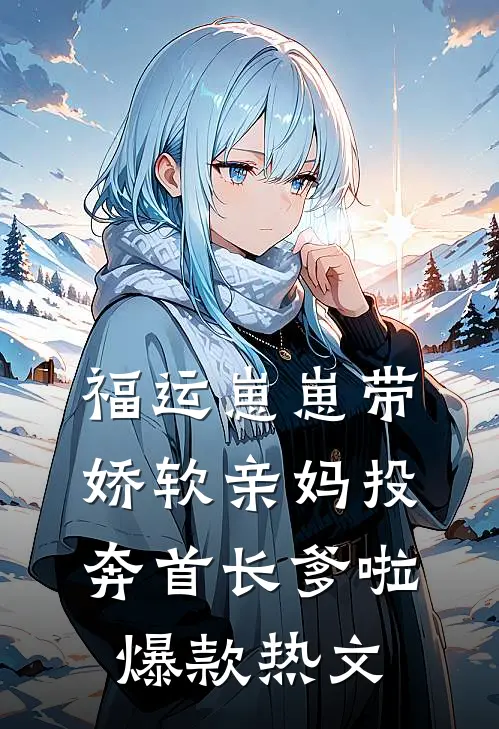 福运崽崽带娇软亲妈投奔首长爹啦爆款热文