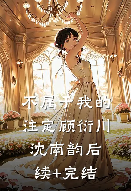 不属于我的注定顾衍川沈南韵后续+完结
