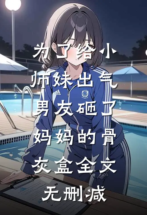 为了给小师妹出气，男友砸了妈妈的骨灰盒全文无删减
