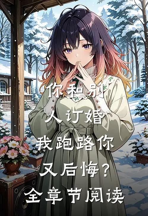 你和别人订婚,我跑路你又后悔?全章节阅读