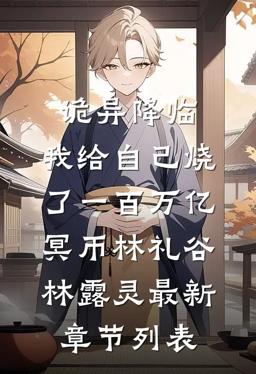 诡异降临,我给自己烧了一百万亿冥币林礼谷林露灵最新章节列表