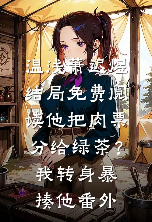 温浅萧迟煜结局免费阅读他把肉票分给绿茶？我转身暴揍他番外