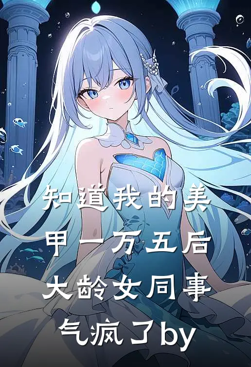 知道我的美甲一万五后，大龄女同事气疯了by