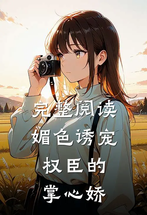 完整阅读媚色诱宠：权臣的掌心娇