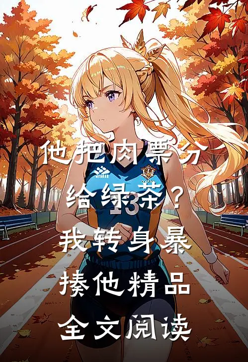 他把肉票分给绿茶？我转身暴揍他精品全文阅读