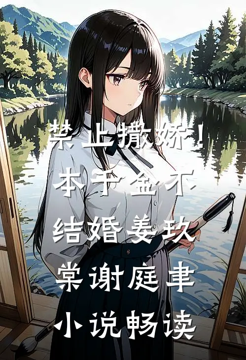 禁止撒娇！本千金不结婚姜玖棠谢庭聿小说畅读