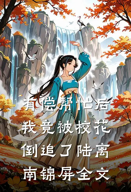 有偿帮忙后，我竟被校花倒追了陆离南锦屏全文