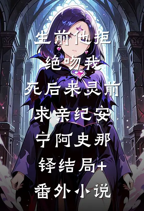 生前他拒绝吻我，死后来灵前求亲纪安宁阿史那铎结局+番外小说