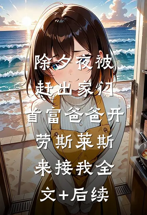 除夕夜被赶出家门，首富爸爸开劳斯莱斯来接我全文+后续