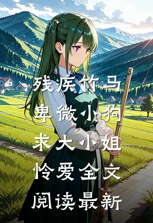 残疾竹马：卑微小狗求大小姐怜爱全文阅读最新
