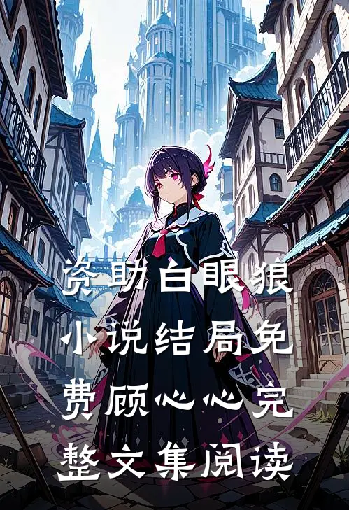 资助白眼狼小说结局免费顾心心完整文集阅读
