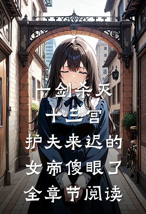 一剑杀灭十三宫，护夫来迟的女帝傻眼了全章节阅读