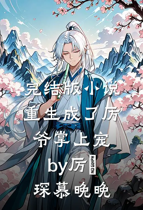 完结版小说重生成了厉爷掌上宠by厉璟琛慕晚晚