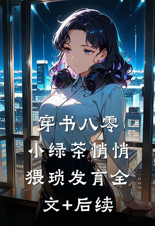 穿书八零，小绿茶悄悄猥琐发育全文+后续