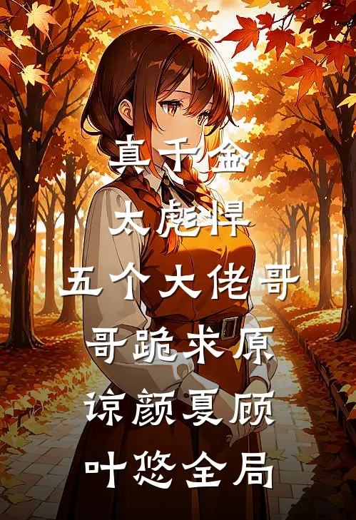 真千金太彪悍，五个大佬哥哥跪求原谅颜夏顾叶悠全局