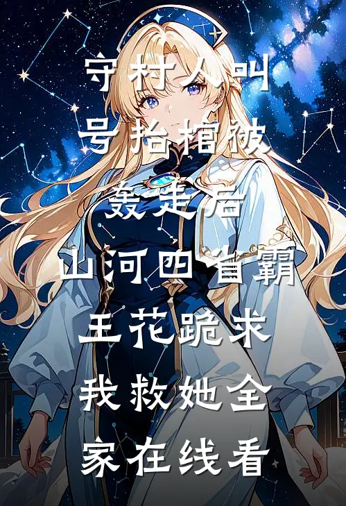 守村人叫号抬棺被轰走后，山河四省霸王花跪求我救她全家在线看