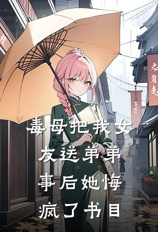 毒母把我女友送弟弟，事后她悔疯了书目