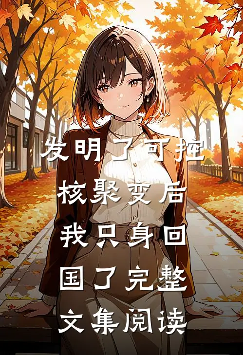发明了可控核聚变后，我只身回国了完整文集阅读
