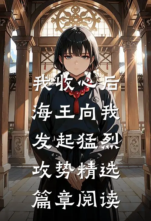 我收心后，海王向我发起猛烈攻势精选篇章阅读