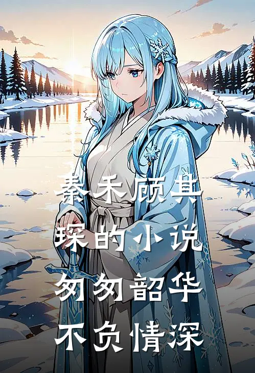 秦禾顾其琛的小说匆匆韶华不负情深