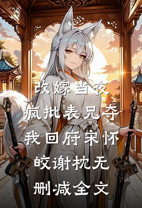 改嫁当夜，疯批表兄夺我回府宋怀皎谢枕无删减全文