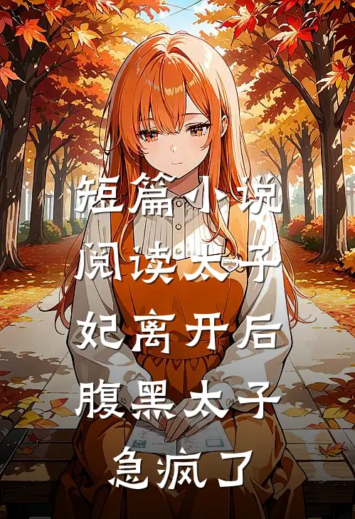 短篇小说阅读太子妃离开后，腹黑太子急疯了