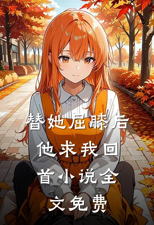 替她屈膝后，他求我回首小说全文免费
