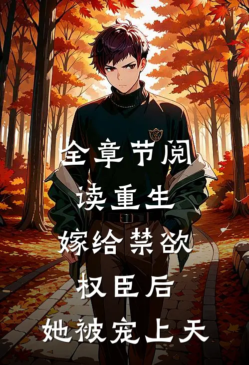 全章节阅读重生嫁给禁欲权臣后,她被宠上天
