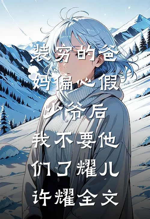 装穷的爸妈偏心假少爷后，我不要他们了耀儿许耀全文