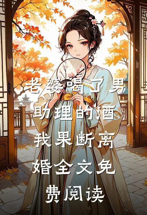 老婆喝了男助理的酒，我果断离婚全文免费阅读
