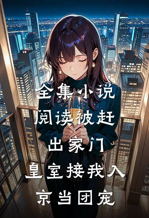 全集小说阅读被赶出家门,皇室接我入京当团宠