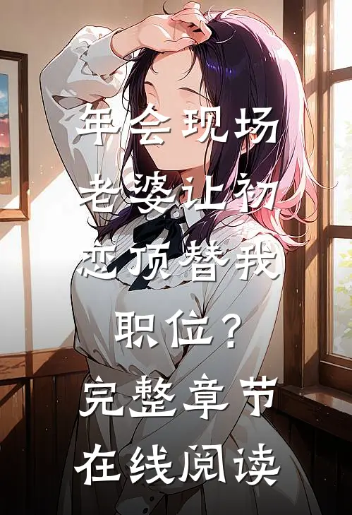 年会现场，老婆让初恋顶替我职位？完整章节在线阅读