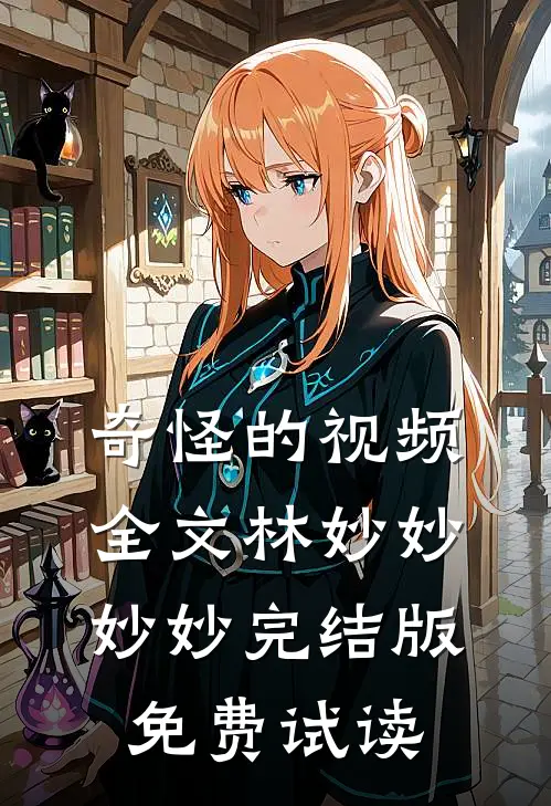 奇怪的视频全文林妙妙妙妙完结版免费试读